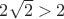 $2\sqrt{2}>2$