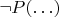 $\neg P(\ldots)$