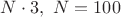 $N \cdot 3,~N = 100$