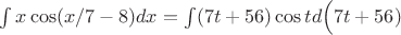 $\int x \cos(x/7-8) dx=\int (7t+56) \cos t d\Big(7t+56)$