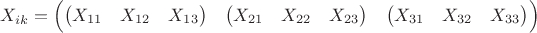 $$X_{ik}=\Bigl(\begin{matrix}\begin{pmatrix}X_{11}&X_{12}&X_{13}\end{pmatrix}&\begin{pmatrix}X_{21}&X_{22}&X_{23}\end{pmatrix}&\begin{pmatrix}X_{31}&X_{32}&X_{33}\end{pmatrix}\end{matrix}\Bigr)$$