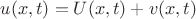 $u(x, t) = U(x, t) + v(x, t)$