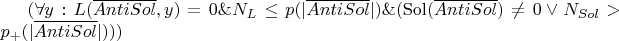 $(\forall y: L(\overline{AntiSol}, y) = 0 \& N_L \le p(|\overline{AntiSol}|) \& (\operatorname{Sol}(\overline{AntiSol}) \ne 0 \vee N_{Sol} > p_+(|\overline{AntiSol}|) ) )$