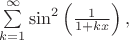$\sum\limits_{k=1}^{\infty}\sin ^2 \left(\frac 1 {1+kx}\right),$