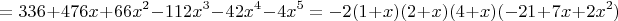 $$=336+476x+66x^2-112x^3-42x^4-4x^5=-2(1+x)(2+x)(4+x)(-21+7x+2x^2)$$