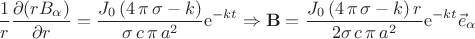 $$\dfrac{1}{r}\dfrac{\partial(rB_{\alpha})}{\partial r}={\frac {{}J_{{0}} \left( 4\,\pi \,\sigma-k \right) }{\sigma\,c\,\pi \,{a}^{2}}}{\rm e}^{-kt} \Rightarrow \mathbf{B}={\frac {{}J_{{0}} \left( 4\,\pi \,\sigma-k \right)r }{2\sigma\,c\,\pi \,{a}^{2}}}{\rm e}^{-kt} \vec{e}_{\alpha}$$