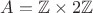 $A = \mathbb{Z} \times 2\mathbb{Z}$
