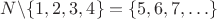 $\math N \backslash \{1,2,3,4 \} = \{5,6,7, \ldots \}$
