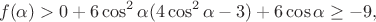 $$f(\alpha) > 0 + 6\cos^2{\alpha}(4\cos^2{\alpha}-3)+6\cos{\alpha} \ge -9,$$