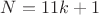 $N=11k+1$