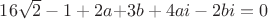 $16\sqrt 2  - 1 + 2a{{ + 3b + 4ai - 2bi = 0}}$