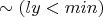 $\sim (ly<min)$