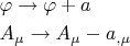 $\begin{gathered}  \varphi  \to \varphi  + a \hfill \\  A_\mu   \to A_\mu   - a_{,\mu }  \hfill \\ \endgathered}$