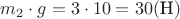 $m_2 \cdot g = 3 \cdot 10 = 30 (\text {Н})$