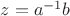 $z = a^{-1}b$