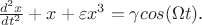 $ \frac {d^2 x} {dt^2 } + x + \varepsilon x^3 = \gamma cos(\Omega t)$.