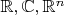 $\mathbb R, \mathbb C, \mathbb R^n$