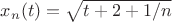 $x_n(t)=\sqrt{t+2+1/n}$
