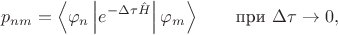 $$p_{nm} =  \left\langle \varphi_n \left| e^{-\Delta \tau \hat{H}} \right| \varphi_m \right\rangle \qquad \text{при } \Delta \tau\to 0,$$