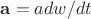 $\mathbf{a} = a dw/dt$