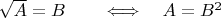 $\sqrt{A}=B \qquad \Longleftrightarrow\quad A=B^2$