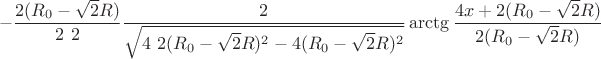 $$-\frac{2(R_{0}-\sqrt{2}R)}{2 \ 2 }\frac{2}{\sqrt{4 \ 2 (R_{0}-\sqrt{2}R)^2-4(R_{0}-\sqrt{2}R)^2}}\arctg\frac{4x+2(R_{0}-\sqrt{2}R)}{2 (R_{0}-\sqrt{2}R)} 
 \right\rbrace $$