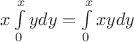 $\[x\int\limits_0^x {ydy}  = \int\limits_0^x {xydy} \]$