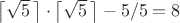 $\left\lceil\sqrt{5}\,\right\rceil \cdot \left\lceil\sqrt{5}\,\right\rceil-5/5=8$