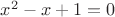 $x^2-x+1=0$