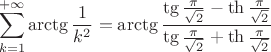 $$\sum\limits_{k=1}^{+\infty}\arctg\frac{1}{k^2}=\arctg\frac{\tg\frac{\pi}{\sqrt{2}}-\th\frac{\pi}{\sqrt{2}}}{\tg\frac{\pi}{\sqrt{2}}+\th\frac{\pi}{\sqrt{2}}}$$