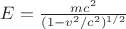$E=\frac{mc^2}{(1-v^2/c^2)^{1/2}}$