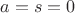 $a = s = 0$