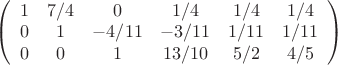 $ 
\left( \begin{array}{ccсссс} 1 & 7/4 & 0 & 1/4 & 1/4 & 1/4 \\ 
0 & 1 & -4/11& -3/11 &1/11 & 1/11 \\  0 & 0 & 1 & 13/10 & 5/2 & 4/5 \end{array} \right)$