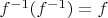$f^{-1}(f^{-1})=f$
