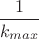 $\dfrac1{k_{max}}$