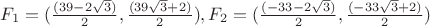 $F_1 = (\frac{(39 - 2 \sqrt{3})}{2}, \frac{(39 \sqrt{3}+2)}{2}), F_2 = (\frac{(-33 - 2 \sqrt{3})}{2}, \frac{(-33\sqrt{3}+2)}{2})$