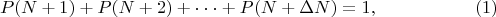 $$P(N+1)+P(N+2)+\cdot \cdot \cdot + P(N+\Delta N)=1, \eqno (1)$$