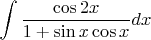 $\displaystyle \int \displaystyle \frac{\cos 2x}{1+\sin x\cos x}  dx$