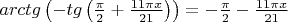 $arctg\left( { - tg\left( {\frac{\pi }{2} + \frac{{11\pi x}}{{21}}} \right)} \right) =  - \frac{\pi }{2} - \frac{{11\pi x}}{{21}}$