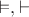 $\vDash,\vdash$