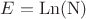 $E=\operatorname{Ln(N)}$