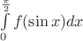 $\int\limits_0^{\frac{\pi}{2}} f(\sin x)dx\ $