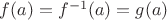 $f(a)=f^{-1}(a)=g(a)$