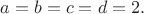 $a=b=c=d=2.$