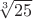 $ \sqrt[3]{25} $