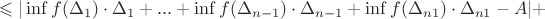 $$\leqslant |\inf f(\Delta_ {1}) \cdot \Delta_ 1 + ... + \inf f(\Delta_ {n-1}) \cdot \Delta_ {n-1} + \inf f(\Delta_ {n1}) \cdot \Delta_ {n1} - A| + $$