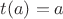 $t(a)=a$