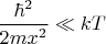 $\dfrac{\hbar^2}{2mx^2}\ll kT$