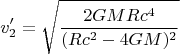 $$ v_2'=\sqrt{\frac{2GMRc^4}{(Rc^2-4GM)^2}}$$