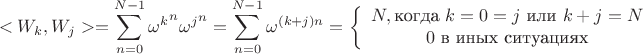 $$<W_{k},W_{j}>=\sum\limits_{n=0}^{N-1}{{\omega}^k}^n {{\omega}^j}^n=\sum\limits_{n=0}^{N-1}{\omega}^{(k+j)n}=\left\{  \begin{array}{i}N,\text{когда }k=0=j\text{ или }k+j=N
\\0\text{ в иных ситуациях}\end{array}\right.$$